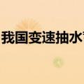 我国变速抽水蓄能机组自主研制取得重大突破