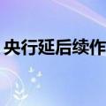 央行延后续作MLF，强化7天期政策利率地位