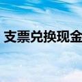 支票兑换现金手续费怎么算（支票兑换现金）
