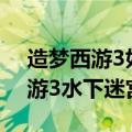 造梦西游3如何进入水下迷宫（4399造梦西游3水下迷宫）