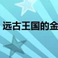 远古王国的金币怎么获得（远古王国的金币）