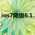 ios7降级6.1.3教程 无shsh（ios7降级ios6）