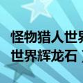 怪物猎人世界辉龙石上位还是下位（怪物猎人世界辉龙石）