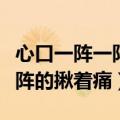 心口一阵一阵的揪着痛什么原因（心口一阵一阵的揪着痛）