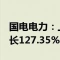 国电电力：上半年净利润67.16亿元，同比增长127.35%