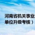 河南省机关事业单位升级考核(继续教育)（河南省机关事业单位升级考核）