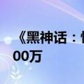 《黑神话：悟空》Steam同时在线玩家突破200万