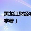 黑龙江财经学院学费怎么交（黑龙江财经学院学费）