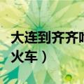 大连到齐齐哈尔火车票卧铺（大连到齐齐哈尔火车）