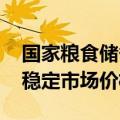 国家粮食储备局：抓好粮食收购和市场调控 稳定市场价格