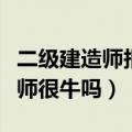 二级建造师报考条件学历要求（考上一级建造师很牛吗）