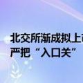 北交所渐成拟上市企业首选地，监管调阅部分项目工作底稿严把“入口关”