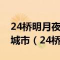 24桥明月夜玉人何处教吹箫中的24桥是哪个城市（24桥明月夜）