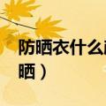 防晒衣什么颜色最防晒?（防晒衣什么颜色防晒）