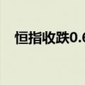 恒指收跌0.69%，恒生科技指数跌1.82%
