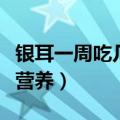 银耳一周吃几次比较好一点（银耳怎么吃最有营养）