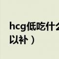 hcg低吃什么补得快最有效（hcg低吃什么可以补）