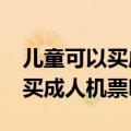 儿童可以买成人机票吗?怎么购买（儿童可以买成人机票吗）