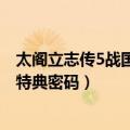 太阁立志传5战国绘卷特典密码628（太阁立志传5战国绘卷特典密码）