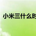 小米三什么时候发布（小米3什么时候抢购）