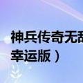 神兵传奇无敌幸运版在线观看（神兵传奇无敌幸运版）
