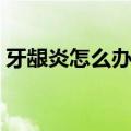 牙龈炎怎么办教你一招自愈（牙龈炎怎么办）