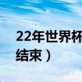22年世界杯什么时候结束（世界杯什么时候结束）