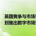 英国竞争与市场管理局结束对谷歌和苹果应用商店调查，计划推出数字市场竞争新制度