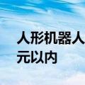 人形机器人进入量产阶段，价格已降至10万元以内