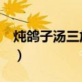 炖鸽子汤三放三不放（鸽子汤4种炖法最营养）