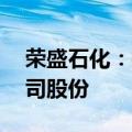 荣盛石化：控股股东拟5亿元-10亿元增持公司股份