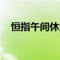 恒指午间休盘涨0.4%，小米集团涨超8%