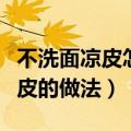 不洗面凉皮怎样做才柔软筋道（不洗面自制凉皮的做法）