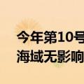 今年第10号台风“珊珊”生成，未来对我国海域无影响
