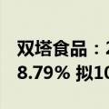 双塔食品：2024年上半年净利润同比增长178.79% 拟10派0.2元