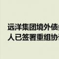 远洋集团境外债务重组新进展：A组本金总额超70%的债权人已签署重组协议