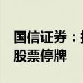 国信证券：拟发行股份购买万和证券控制权，股票停牌