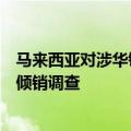 马来西亚对涉华镀（涂）锡的铁或非合金钢扁轧产品启动反倾销调查