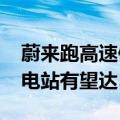 蔚来跑高速像开油车一样方便！2025年底换电站有望达5000座