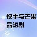 快手与芒果TV规划未来一年内推出超百部精品短剧