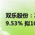 双乐股份：2024年上半年净利润同比增长639.53% 拟10派3元