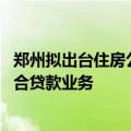 郑州拟出台住房公积金新规 联合商业银行适时开通存量房组合贷款业务