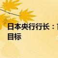 日本央行行长：首相离任后，央行将继续关注实现物价稳定目标