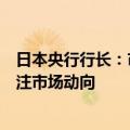 日本央行行长：市场仍然不稳定，将以极高的紧迫感密切关注市场动向