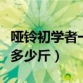 哑铃初学者一般多少公斤合适（哑铃初学者买多少斤）