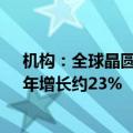 机构：全球晶圆代工产业今年第二季度营收季增长约9%，年增长约23%