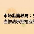 市场监管总局：互联网广告不具有可识别性的 广告发布者应当依法承担相应的法律责任