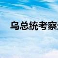 乌总统考察边境地区，听取前线形势汇报