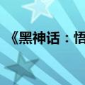 《黑神话：悟空》全平台销量超过1000万套