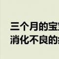 三个月的宝宝消化不良怎么办?（三个月宝宝消化不良的症状）